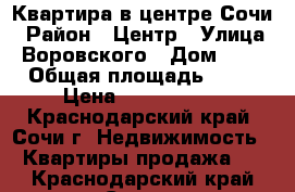 Квартира в центре Сочи › Район ­ Центр › Улица ­ Воровского › Дом ­ 41 › Общая площадь ­ 65 › Цена ­ 8 500 000 - Краснодарский край, Сочи г. Недвижимость » Квартиры продажа   . Краснодарский край,Сочи г.